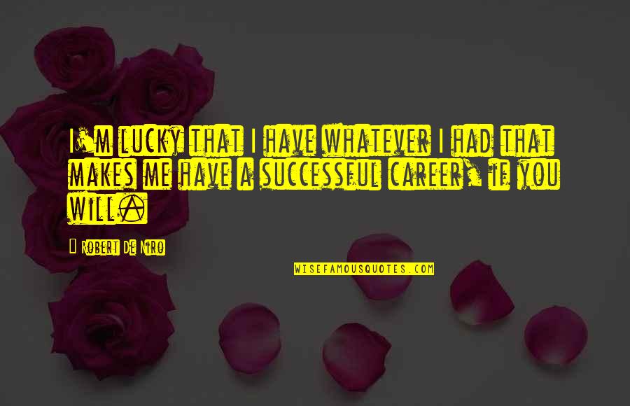 You Are Lucky For Me Quotes By Robert De Niro: I'm lucky that I have whatever I had