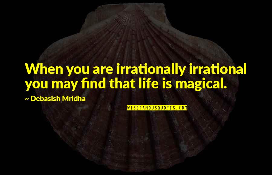 You Are Magical Quotes By Debasish Mridha: When you are irrationally irrational you may find You Are Magical Quotes By Debasish Mridha: When you are irrationally irrational you may find
