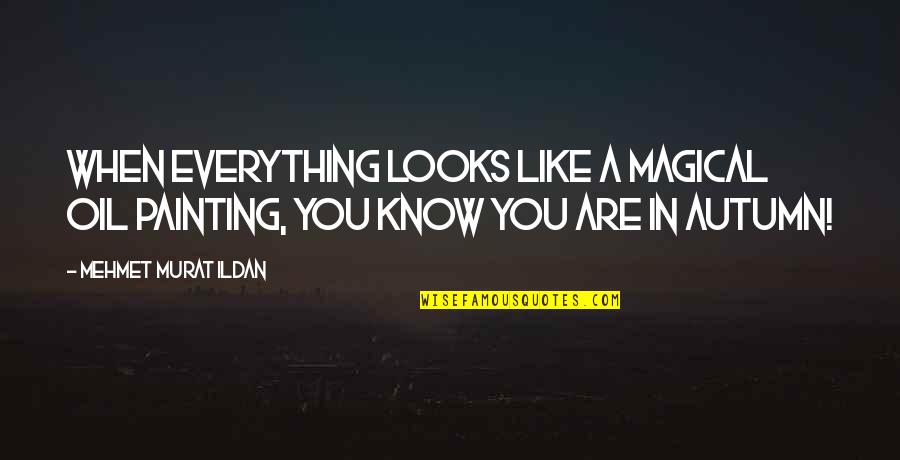 You Are Magical Quotes By Mehmet Murat Ildan: When everything looks like a magical oil painting, You Are Magical Quotes By Mehmet Murat Ildan: When everything looks like a magical oil painting,
