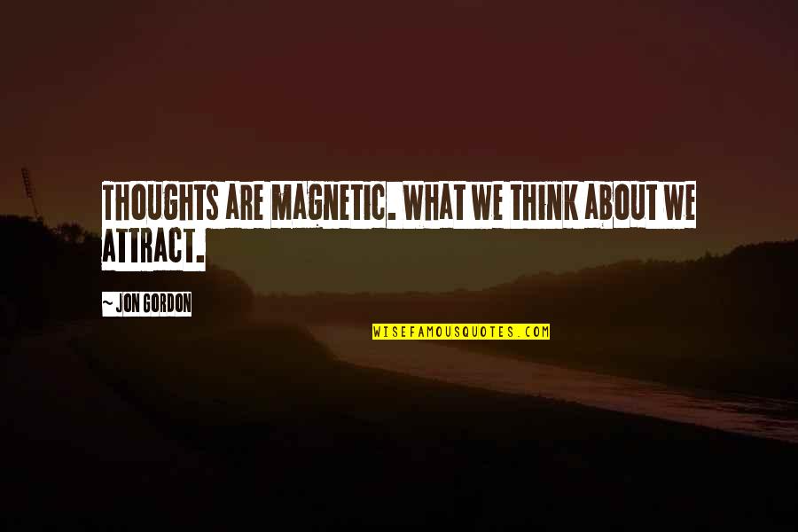 You Are Magnetic Quotes By Jon Gordon: Thoughts are magnetic. What we think about we