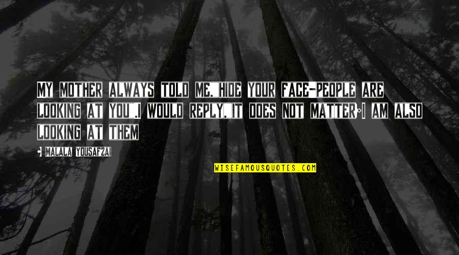 You Are Me I Am You Quotes By Malala Yousafzai: My mother always told me,"hide your face-people are