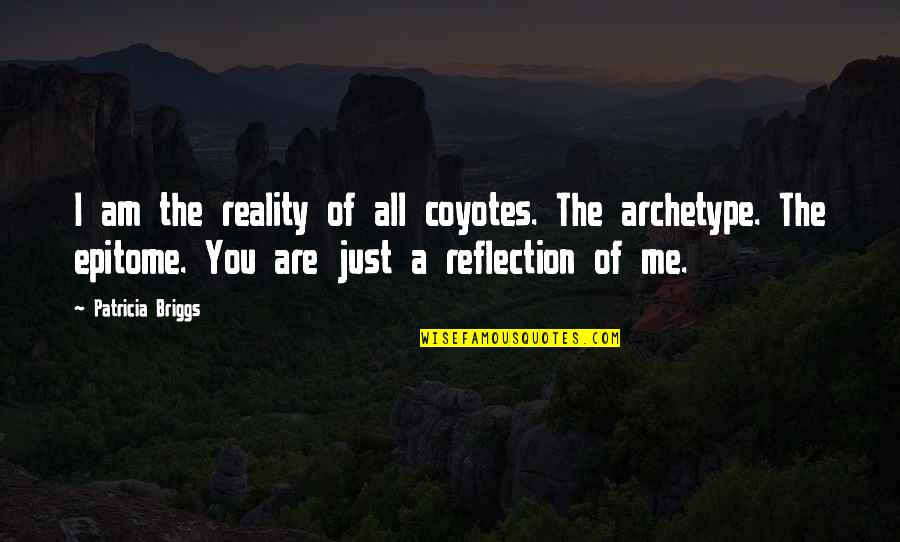 You Are Me I Am You Quotes By Patricia Briggs: I am the reality of all coyotes. The