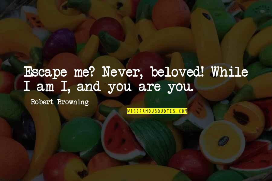 You Are Me I Am You Quotes By Robert Browning: Escape me? Never, beloved! While I am I,