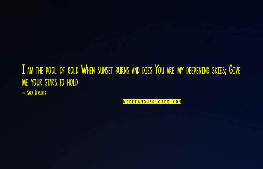 You Are Me I Am You Quotes By Sara Teasdale: I am the pool of gold When sunset