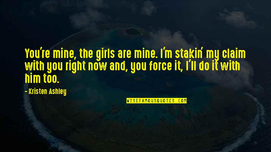 You Are Mine Now Quotes By Kristen Ashley: You're mine, the girls are mine. I'm stakin'