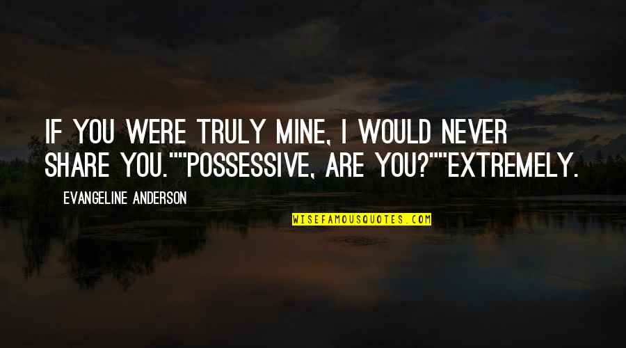 You Are Mine Possessive Quotes By Evangeline Anderson: If you were truly mine, I would never You Are Mine Possessive Quotes By Evangeline Anderson: If you were truly mine, I would never