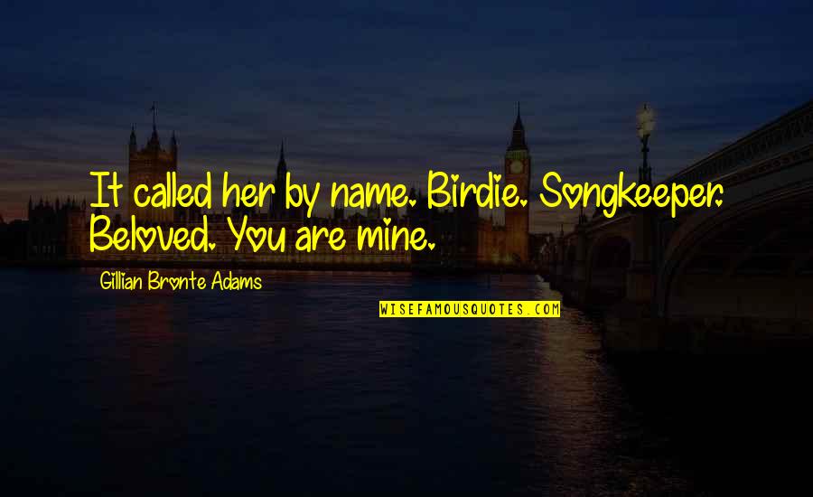 You Are Mine Quotes By Gillian Bronte Adams: It called her by name. Birdie. Songkeeper. Beloved.