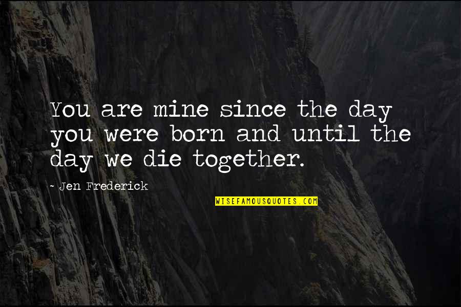 You Are Mine Quotes By Jen Frederick: You are mine since the day you were