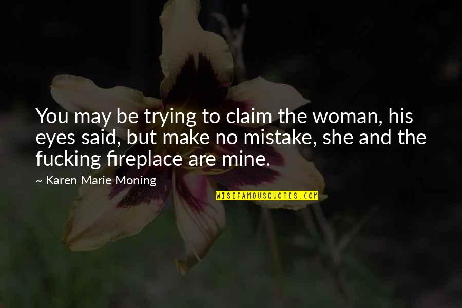 You Are Mine Quotes By Karen Marie Moning: You may be trying to claim the woman,