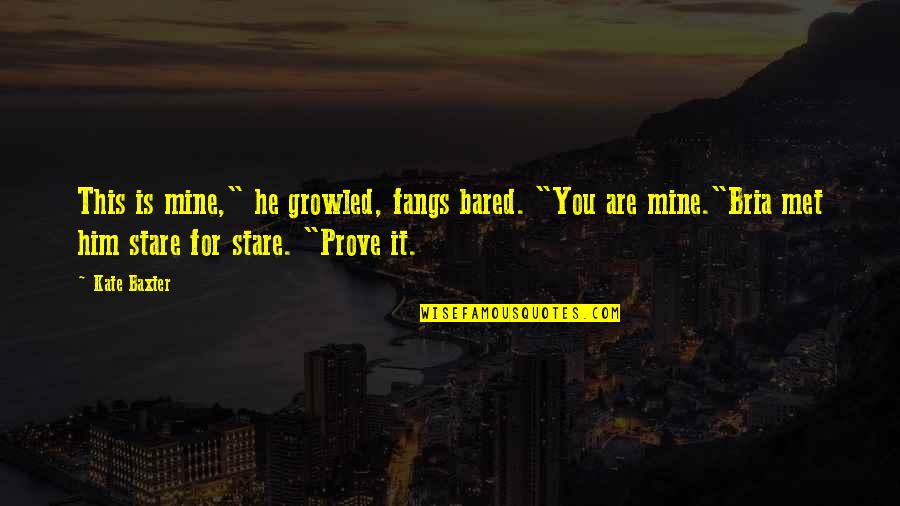 You Are Mine Quotes By Kate Baxter: This is mine," he growled, fangs bared. "You