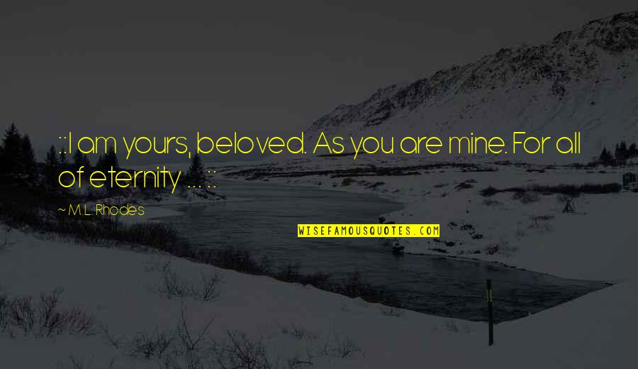 You Are Mine Quotes By M.L. Rhodes: ::I am yours, beloved. As you are mine.