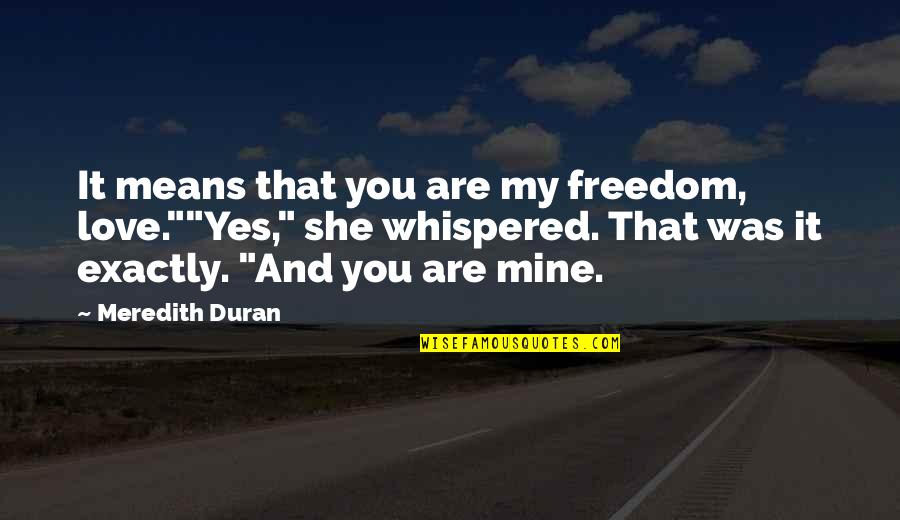 You Are Mine Quotes By Meredith Duran: It means that you are my freedom, love.""Yes,"