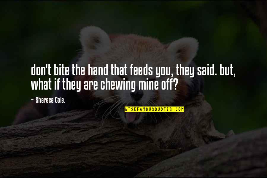 You Are Mine Quotes By Shareca Cole.: don't bite the hand that feeds you, they