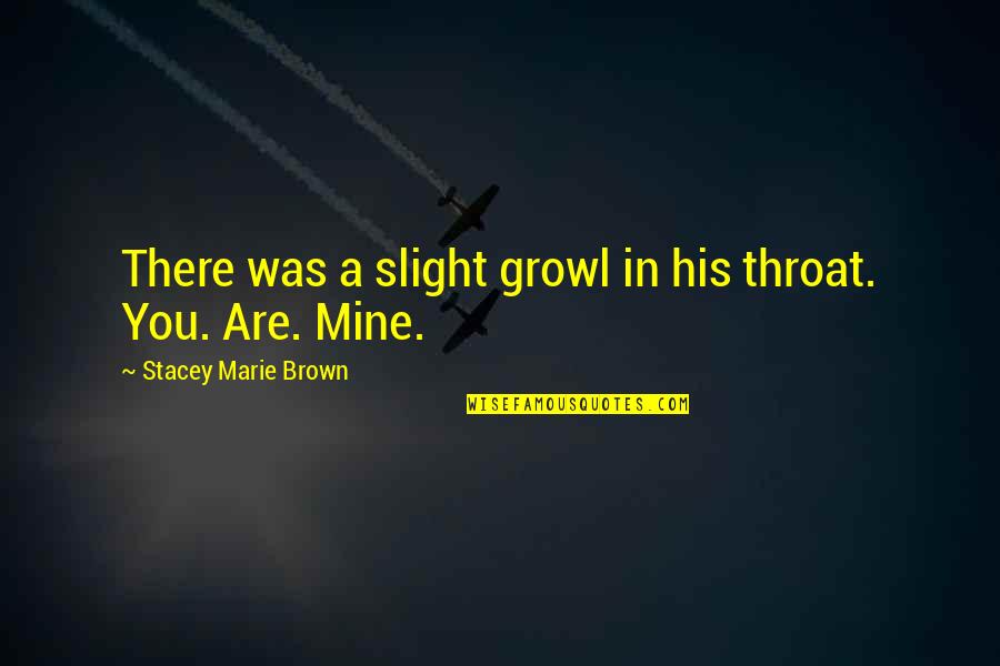 You Are Mine Quotes By Stacey Marie Brown: There was a slight growl in his throat.