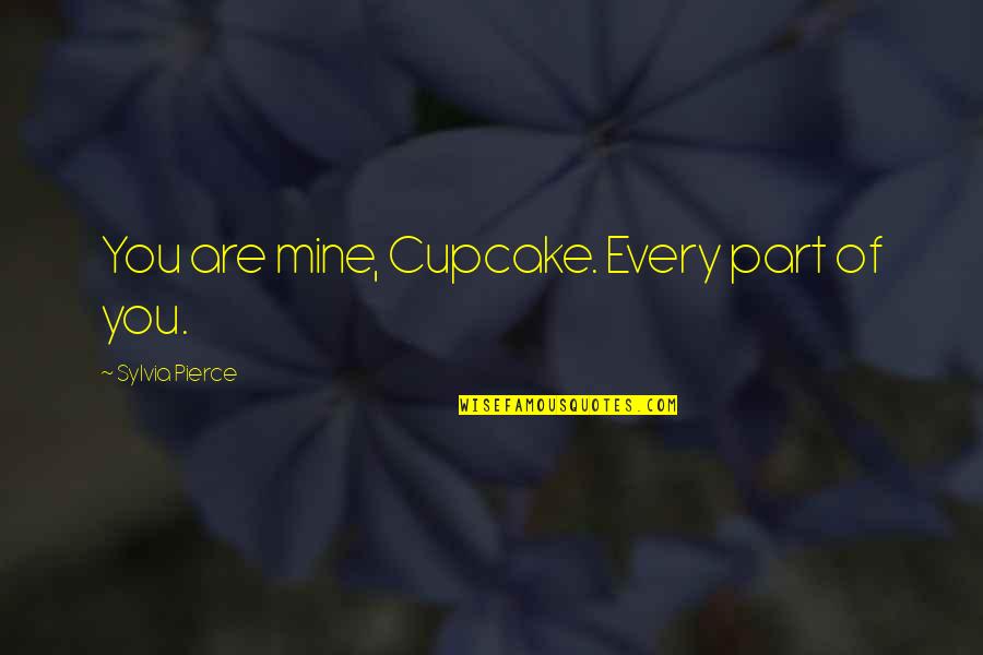 You Are Mine Quotes By Sylvia Pierce: You are mine, Cupcake. Every part of you.