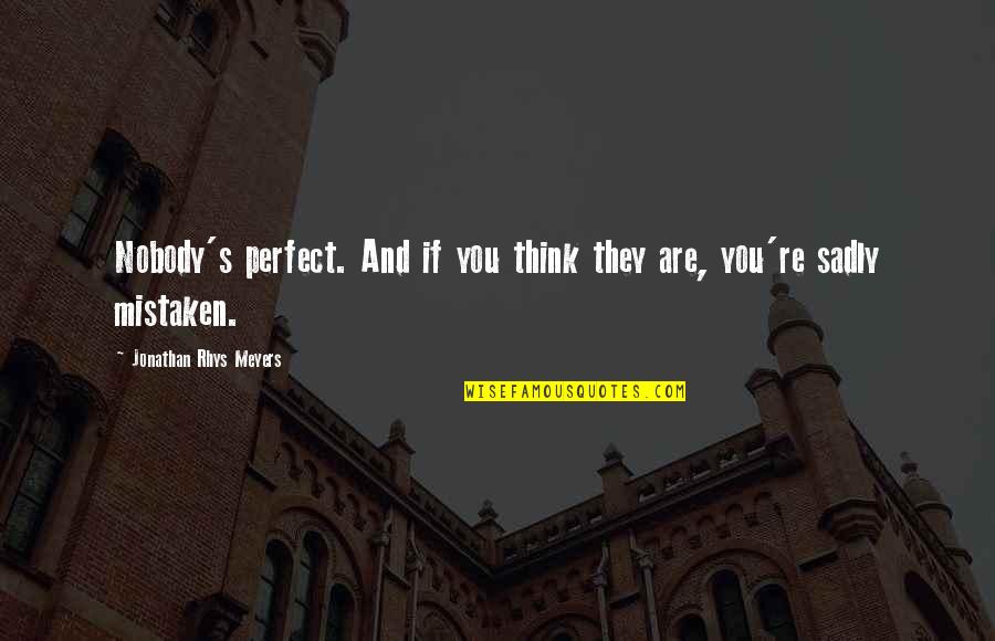 You Are Mistaken Quotes By Jonathan Rhys Meyers: Nobody's perfect. And if you think they are, You Are Mistaken Quotes By Jonathan Rhys Meyers: Nobody's perfect. And if you think they are,
