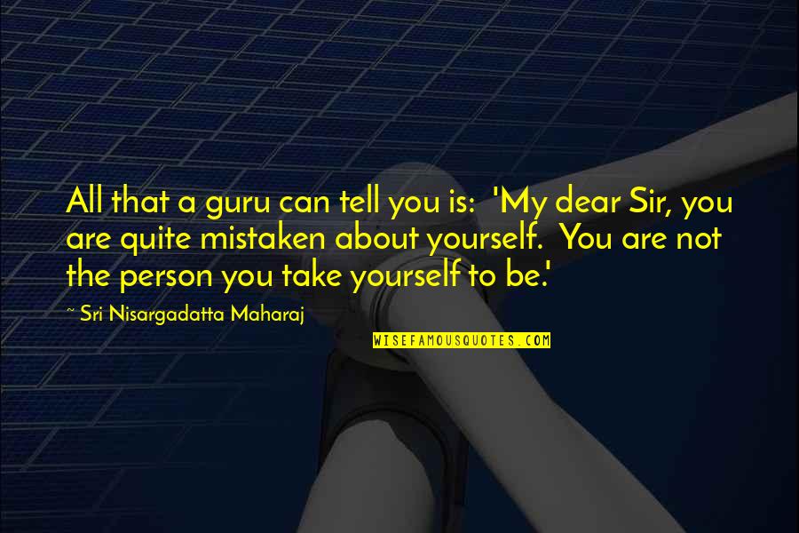 You Are Mistaken Quotes By Sri Nisargadatta Maharaj: All that a guru can tell you is: You Are Mistaken Quotes By Sri Nisargadatta Maharaj: All that a guru can tell you is: