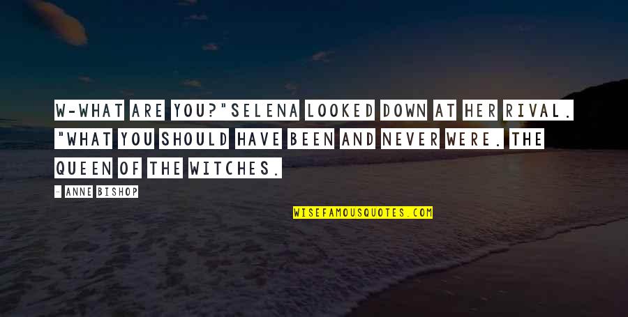 You Are Moon Quotes By Anne Bishop: W-what are you?"Selena looked down at her rival. You Are Moon Quotes By Anne Bishop: W-what are you?"Selena looked down at her rival.