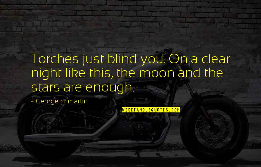 You Are Moon Quotes By George R R Martin: Torches just blind you. On a clear night You Are Moon Quotes By George R R Martin: Torches just blind you. On a clear night