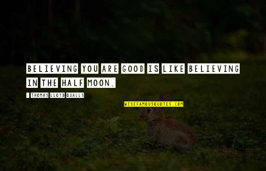 You Are Moon Quotes By Thomas Lloyd Qualls: Believing you are good is like believing in You Are Moon Quotes By Thomas Lloyd Qualls: Believing you are good is like believing in