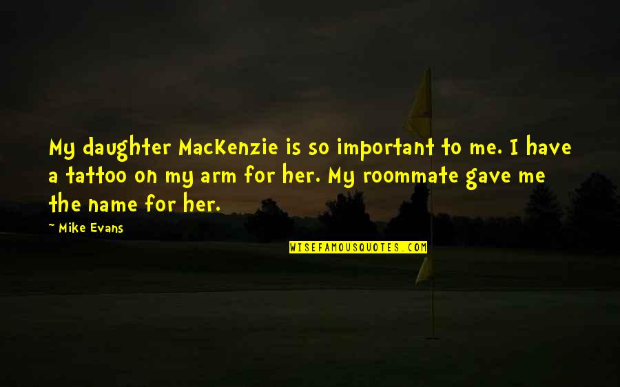 You Are Most Important To Me Quotes By Mike Evans: My daughter MacKenzie is so important to me.