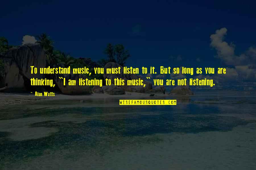 You Are Music Quotes By Alan Watts: To understand music, you must listen to it.