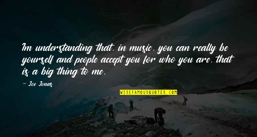 You Are Music Quotes By Joe Jonas: Im understanding that, in music, you can really