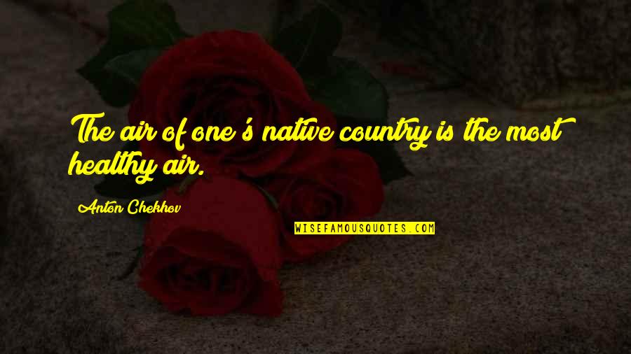 You Are My Air Quotes By Anton Chekhov: The air of one's native country is the