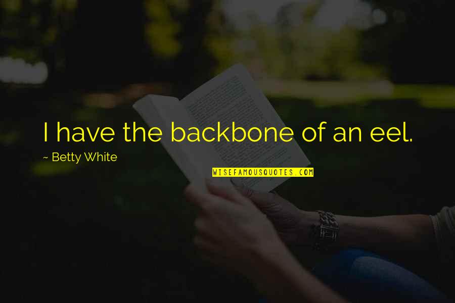 You Are My Backbone Quotes By Betty White: I have the backbone of an eel. You Are My Backbone Quotes By Betty White: I have the backbone of an eel.