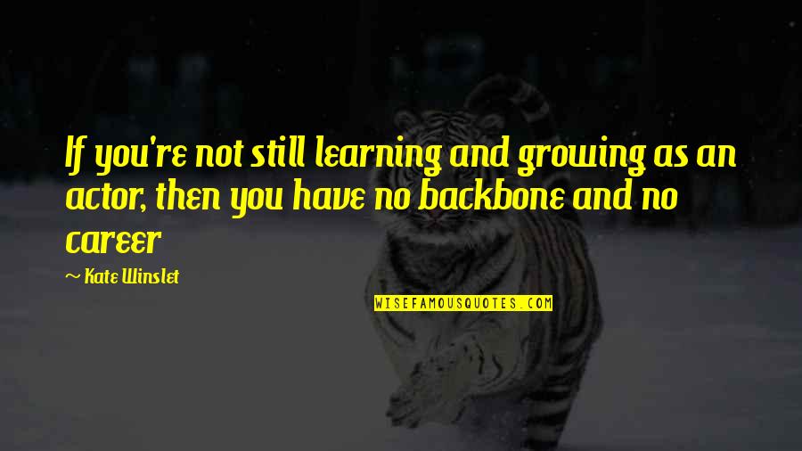 You Are My Backbone Quotes By Kate Winslet: If you're not still learning and growing as You Are My Backbone Quotes By Kate Winslet: If you're not still learning and growing as