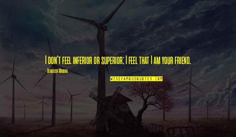 You Are My Best Friend And Love Of My Life Quotes By Debasish Mridha: I don't feel inferior or superior; I feel You Are My Best Friend And Love Of My Life Quotes By Debasish Mridha: I don't feel inferior or superior; I feel