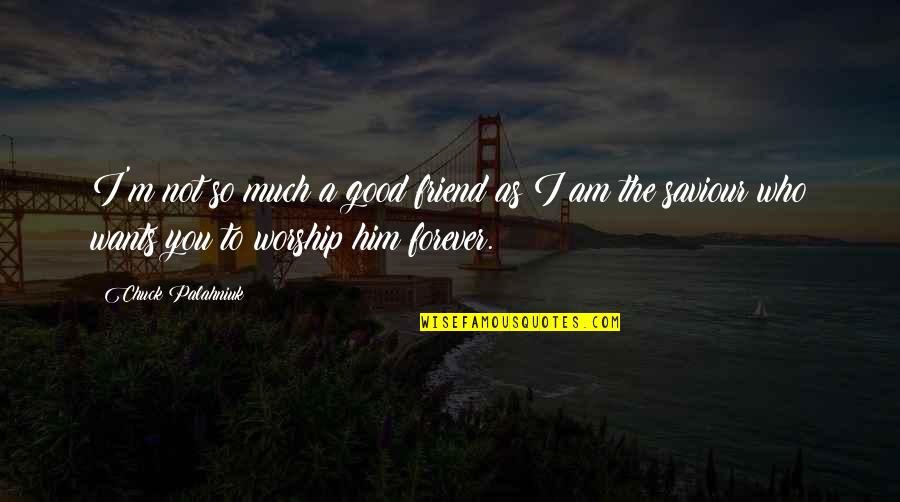 You Are My Best Friend Forever Quotes By Chuck Palahniuk: I'm not so much a good friend as