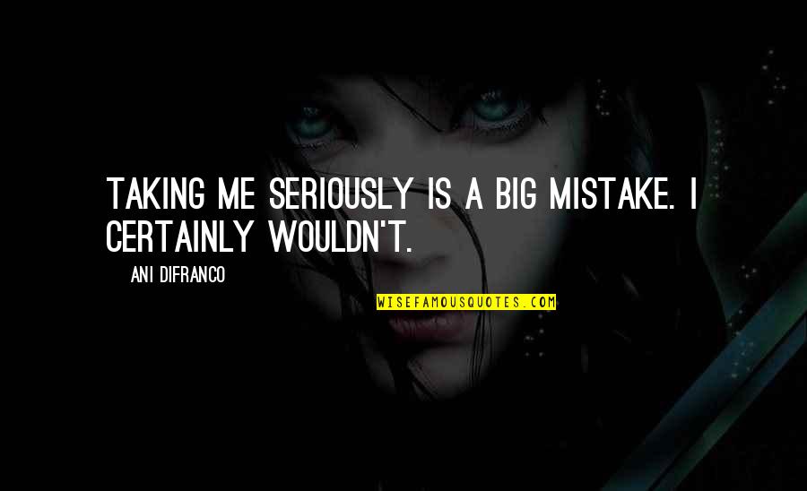 You Are My Big Mistake Quotes By Ani DiFranco: Taking me seriously is a big mistake. I