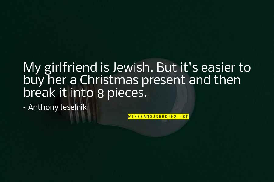 You Are My Christmas Present Quotes By Anthony Jeselnik: My girlfriend is Jewish. But it's easier to