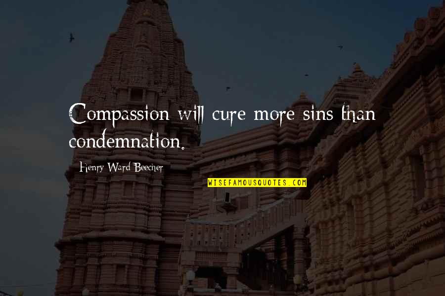 You Are My Cure Quotes By Henry Ward Beecher: Compassion will cure more sins than condemnation.