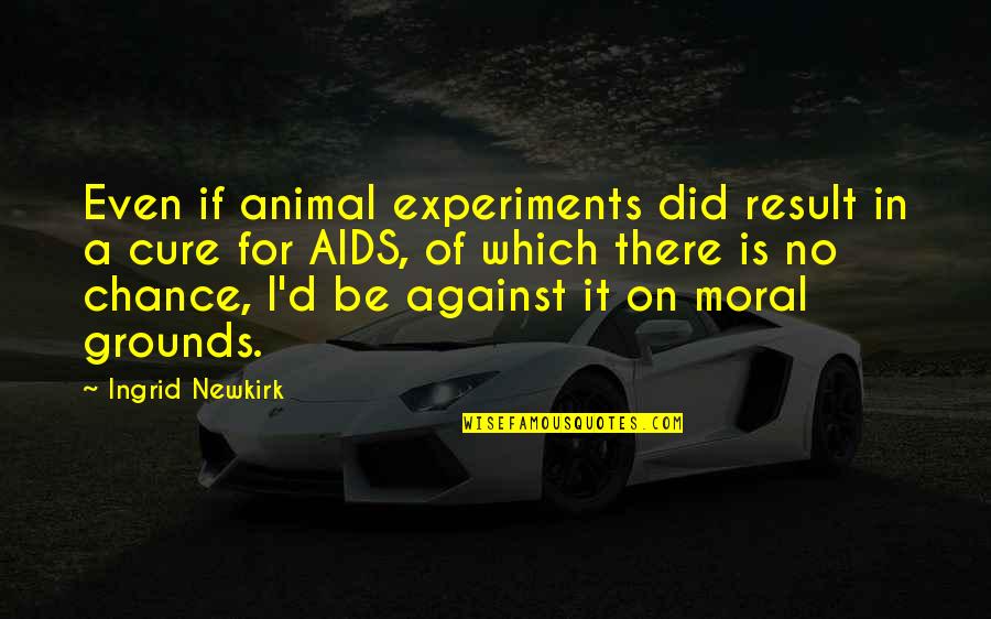 You Are My Cure Quotes By Ingrid Newkirk: Even if animal experiments did result in a