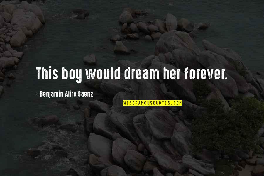 You Are My Dream Boy Quotes By Benjamin Alire Saenz: This boy would dream her forever.