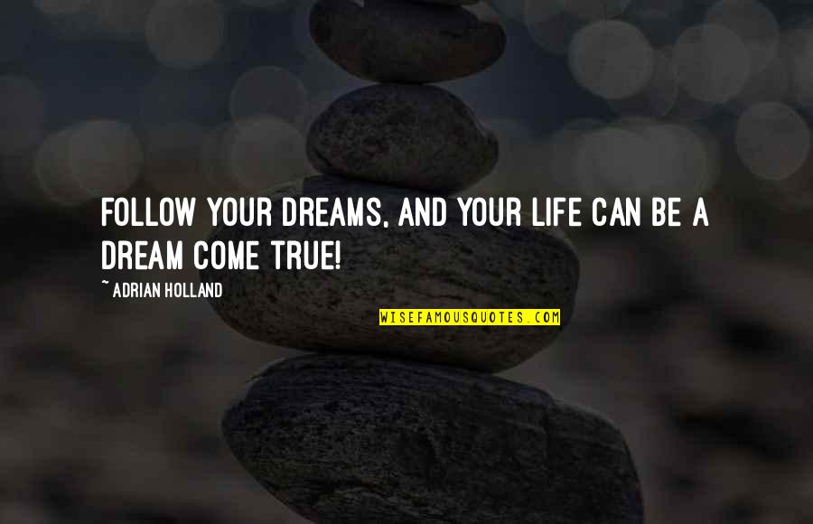 You Are My Dream Come True Quotes By Adrian Holland: Follow your dreams, and your life can be