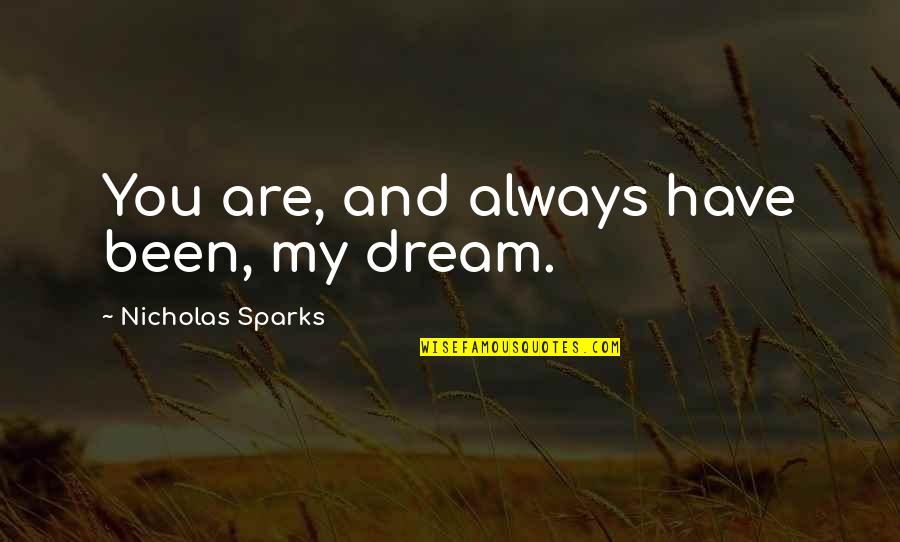 You Are My Dream Love Quotes By Nicholas Sparks: You are, and always have been, my dream. You Are My Dream Love Quotes By Nicholas Sparks: You are, and always have been, my dream.