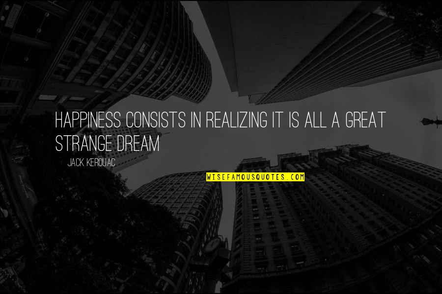 You Are My Dream Quotes By Jack Kerouac: Happiness consists in realizing it is all a