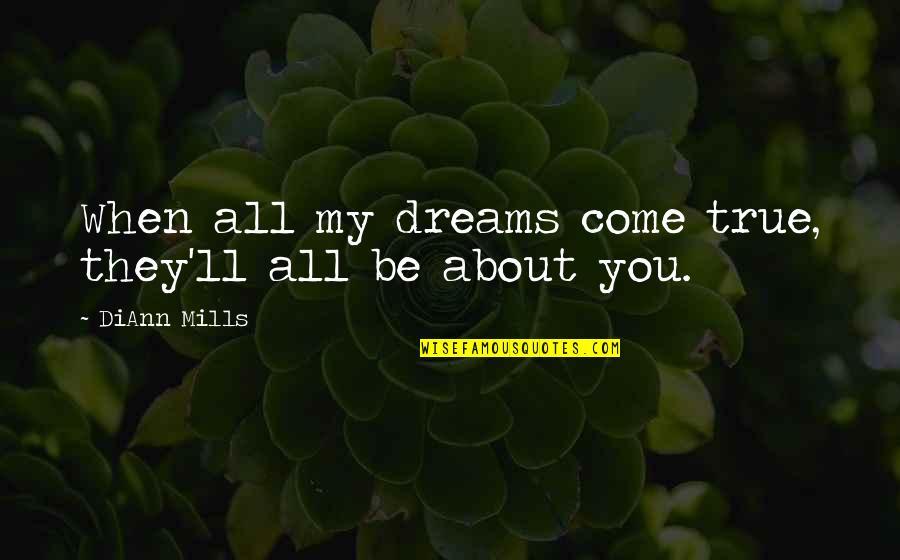You Are My Dreams Come True Quotes By DiAnn Mills: When all my dreams come true, they'll all