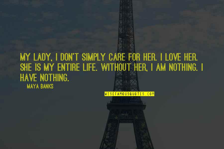 You Are My Entire Life Quotes By Maya Banks: My lady, I don't simply care for her. You Are My Entire Life Quotes By Maya Banks: My lady, I don't simply care for her.