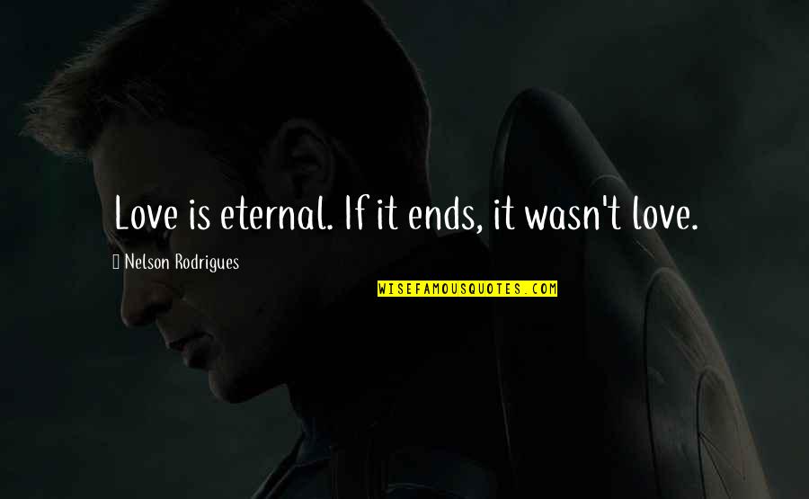 You Are My Eternal Love Quotes By Nelson Rodrigues: Love is eternal. If it ends, it wasn't You Are My Eternal Love Quotes By Nelson Rodrigues: Love is eternal. If it ends, it wasn't