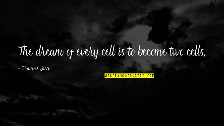 You Are My Every Dream Quotes By Francois Jacob: The dream of every cell is to become