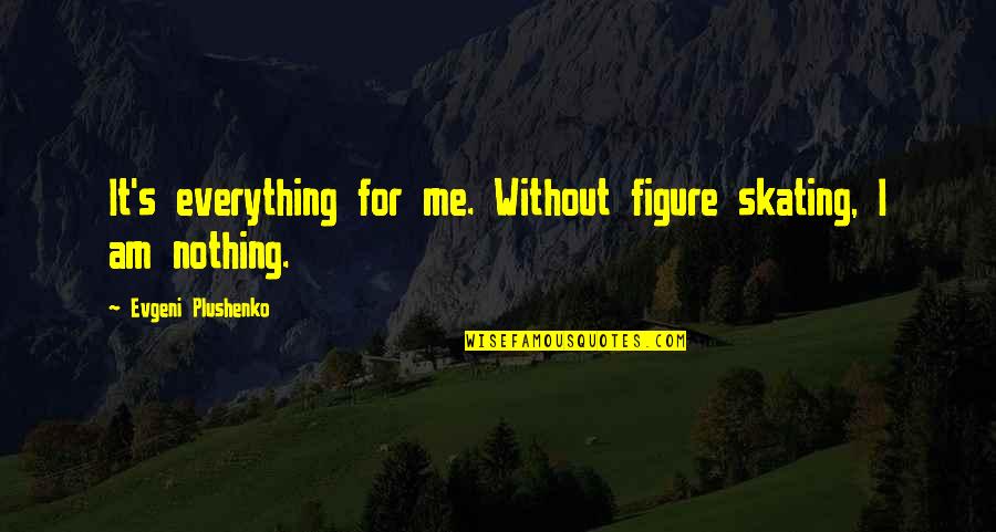 You Are My Everything But I Am Nothing To You Quotes By Evgeni Plushenko: It's everything for me. Without figure skating, I