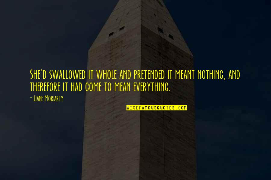 You Are My Everything But I Am Nothing To You Quotes By Liane Moriarty: She'd swallowed it whole and pretended it meant