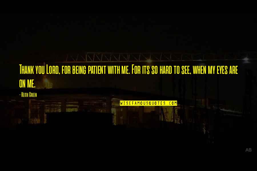 You Are My Eyes Quotes By Keith Green: Thank you Lord, for being patient with me.