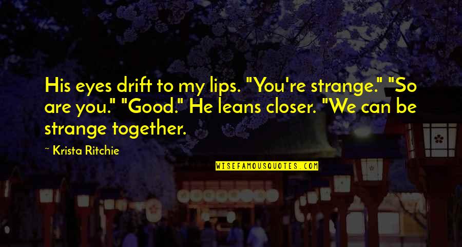 You Are My Eyes Quotes By Krista Ritchie: His eyes drift to my lips. "You're strange." You Are My Eyes Quotes By Krista Ritchie: His eyes drift to my lips. "You're strange."