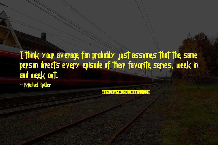 You Are My Favorite Person Quotes By Michael Spiller: I think your average fan probably just assumes You Are My Favorite Person Quotes By Michael Spiller: I think your average fan probably just assumes