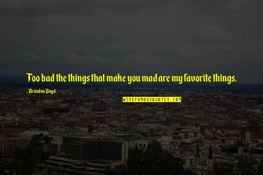 You Are My Favorite Quotes By Brandon Boyd: Too bad the things that make you mad